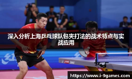 深入分析上海乒乓球队包夹打法的战术特点与实战应用