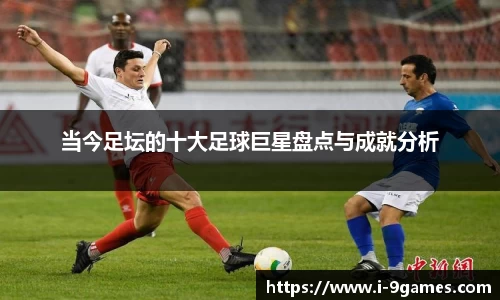 当今足坛的十大足球巨星盘点与成就分析