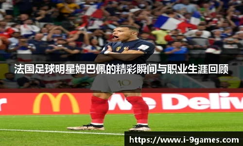 法国足球明星姆巴佩的精彩瞬间与职业生涯回顾